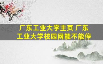 广东工业大学主页 广东工业大学校园网能不能停